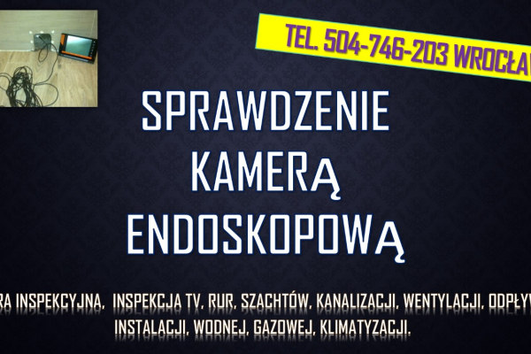 Ogłoszenie - Sprawdzenie kamerą szachtu, tel. 504-746-203, cena, Wrocław. Inspekcja tv, kamerą endoskopową, inspekcyjną. - Wrocław